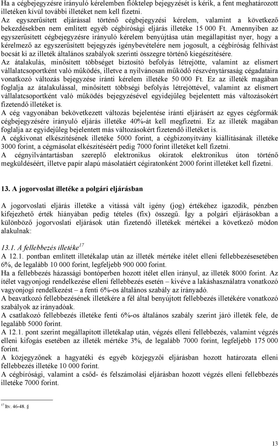 Amennyiben az egyszerűsített cégbejegyzésre irányuló kérelem benyújtása után megállapítást nyer, hogy a kérelmező az egyszerűsített bejegyzés igénybevételére nem jogosult, a cégbíróság felhívást