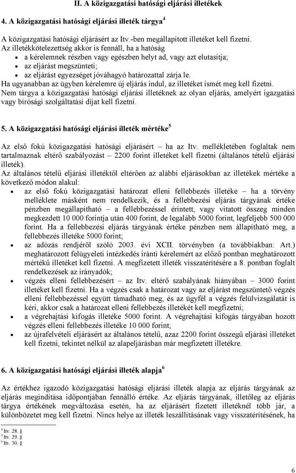 le. Ha ugyanabban az ügyben kérelemre új eljárás indul, az illetéket ismét meg kell fizetni.