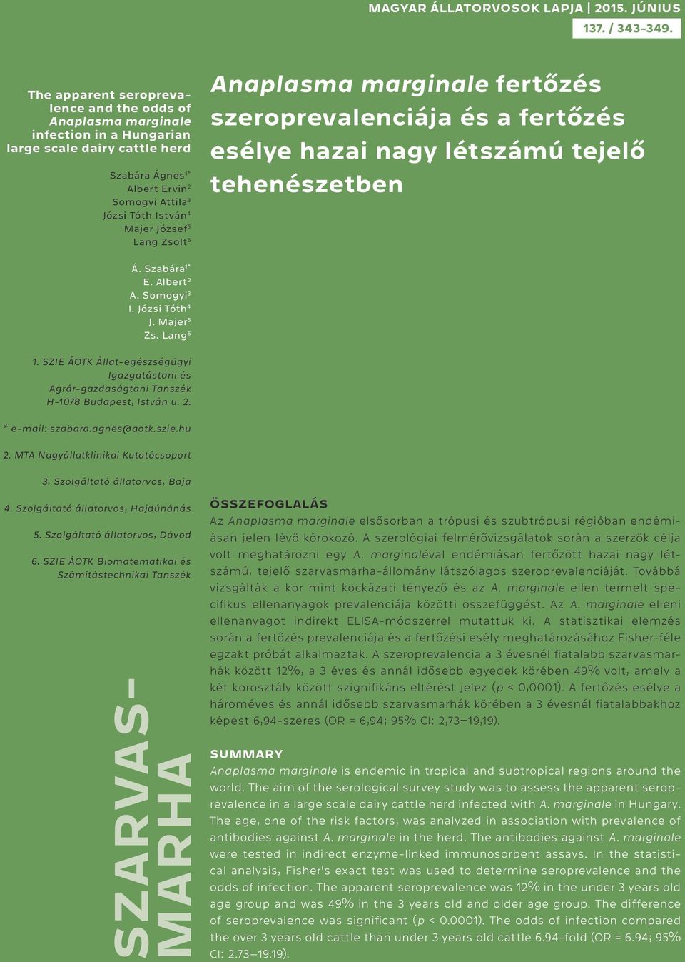 József 5 Lang Zsolt 6 Anaplasma marginale fertőzés szeroprevalenciája és a fertőzés esélye hazai nagy létszámú tejelő tehenészetben Á. Szabára 1* E. Albert 2 A. Somogyi 3 I. Józsi Tóth 4 J.