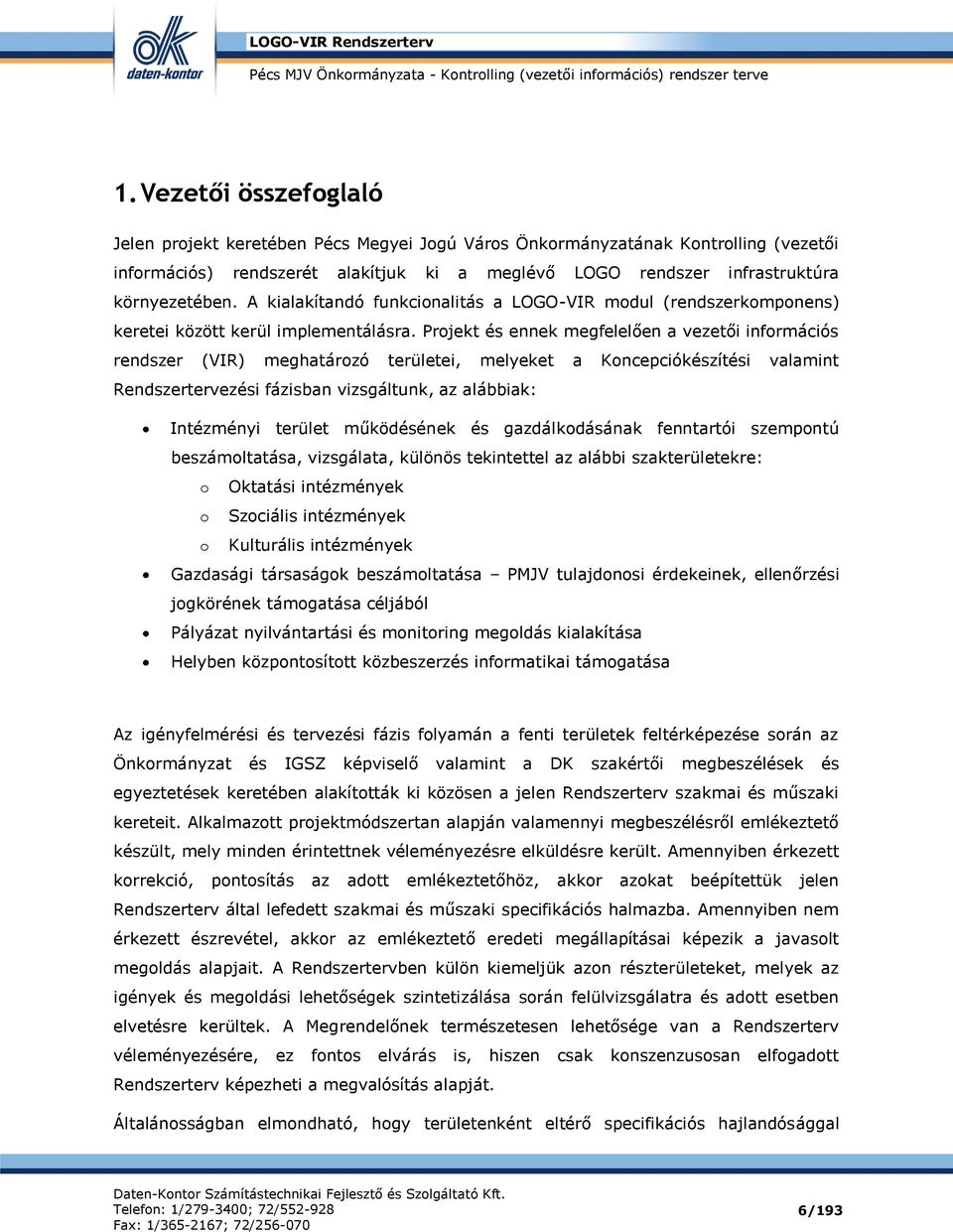 Projekt és ennek megfelelően a vezetői információs rendszer (VIR) meghatározó területei, melyeket a Koncepciókészítési valamint Rendszertervezési fázisban vizsgáltunk, az alábbiak: Intézményi terület