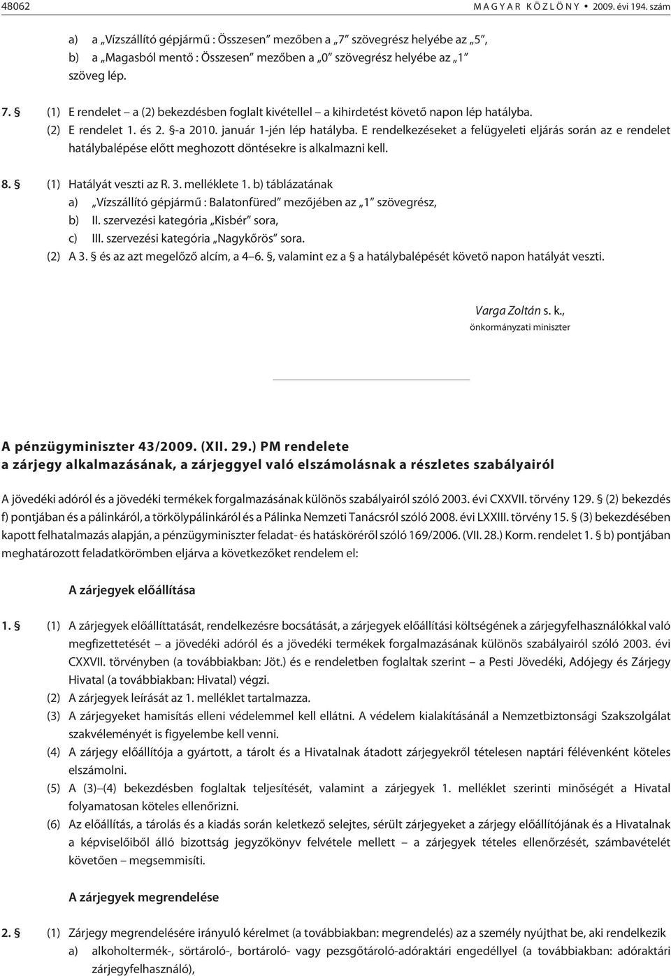 (2) E rendelet 1. és 2. -a 2010. január 1-jén lép hatályba. E rendelkezéseket a felügyeleti eljárás során az e rendelet hatálybalépése elõtt meghozott döntésekre is alkalmazni kell. 8.