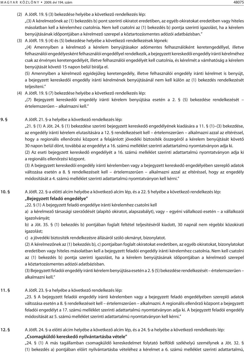 (3) bekezdése helyébe a következõ rendelkezés lép: (3) A kérelmezõnek az (1) bekezdés b) pont szerinti okiratot eredetiben, az egyéb okiratokat eredetiben vagy hiteles másolatban kell a kérelemhez