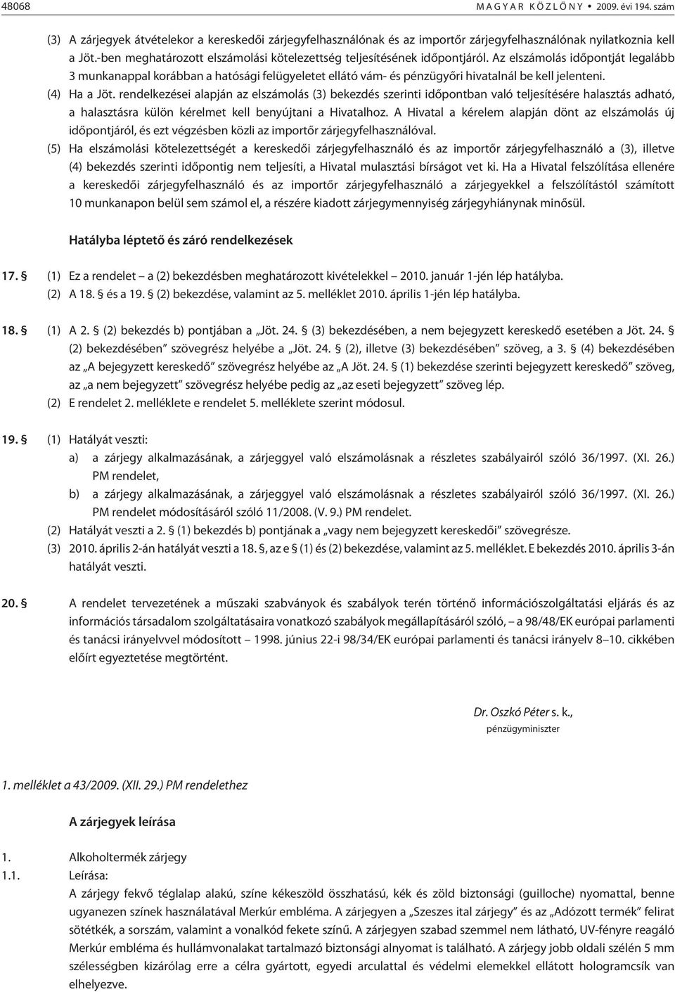 Az elszámolás idõpontját legalább 3 munkanappal korábban a hatósági felügyeletet ellátó vám- és pénzügyõri hivatalnál be kell jelenteni. (4) Ha a Jöt.