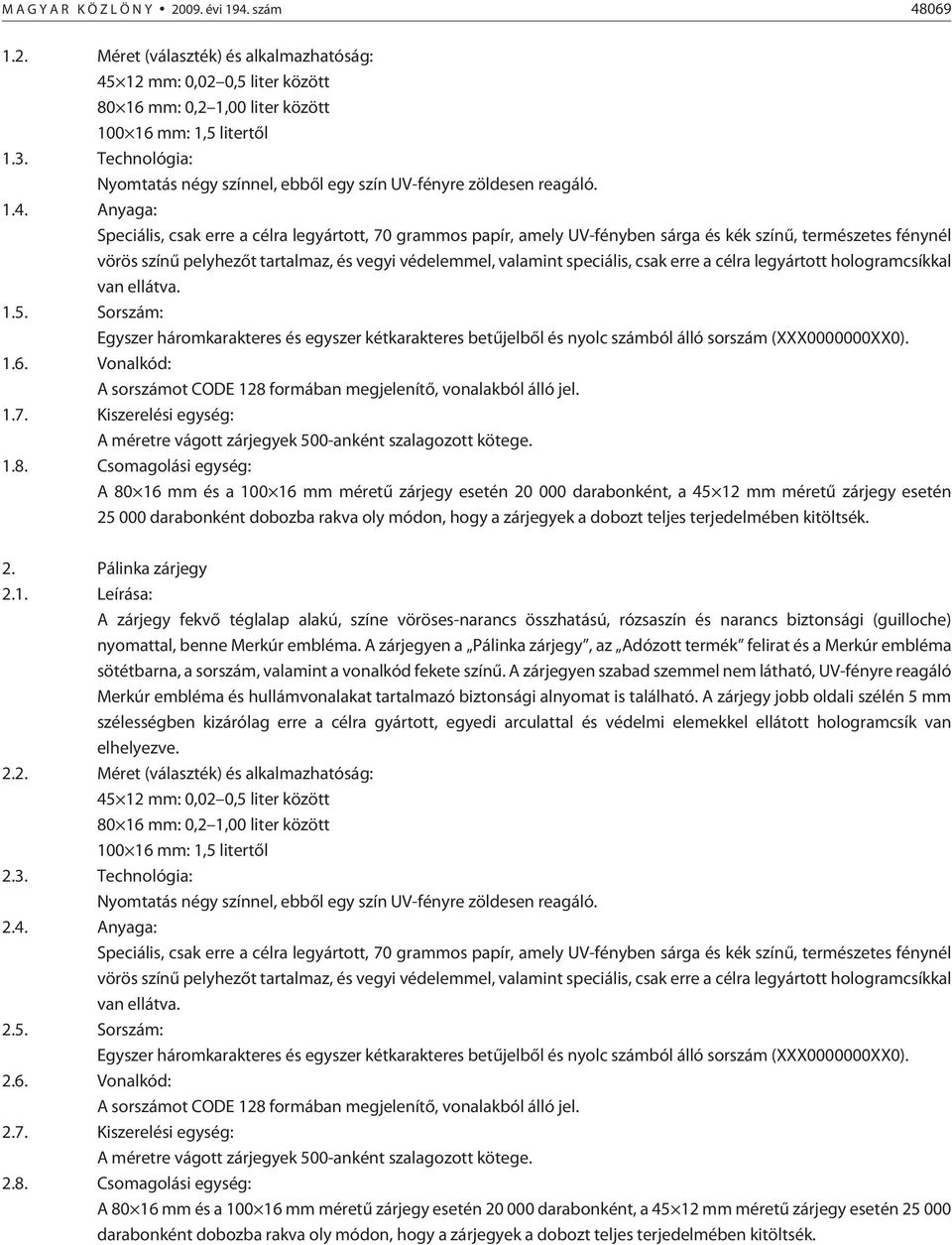 Anyaga: Speciális, csak erre a célra legyártott, 70 grammos papír, amely UV-fényben sárga és kék színû, természetes fénynél vörös színû pelyhezõt tartalmaz, és vegyi védelemmel, valamint speciális,