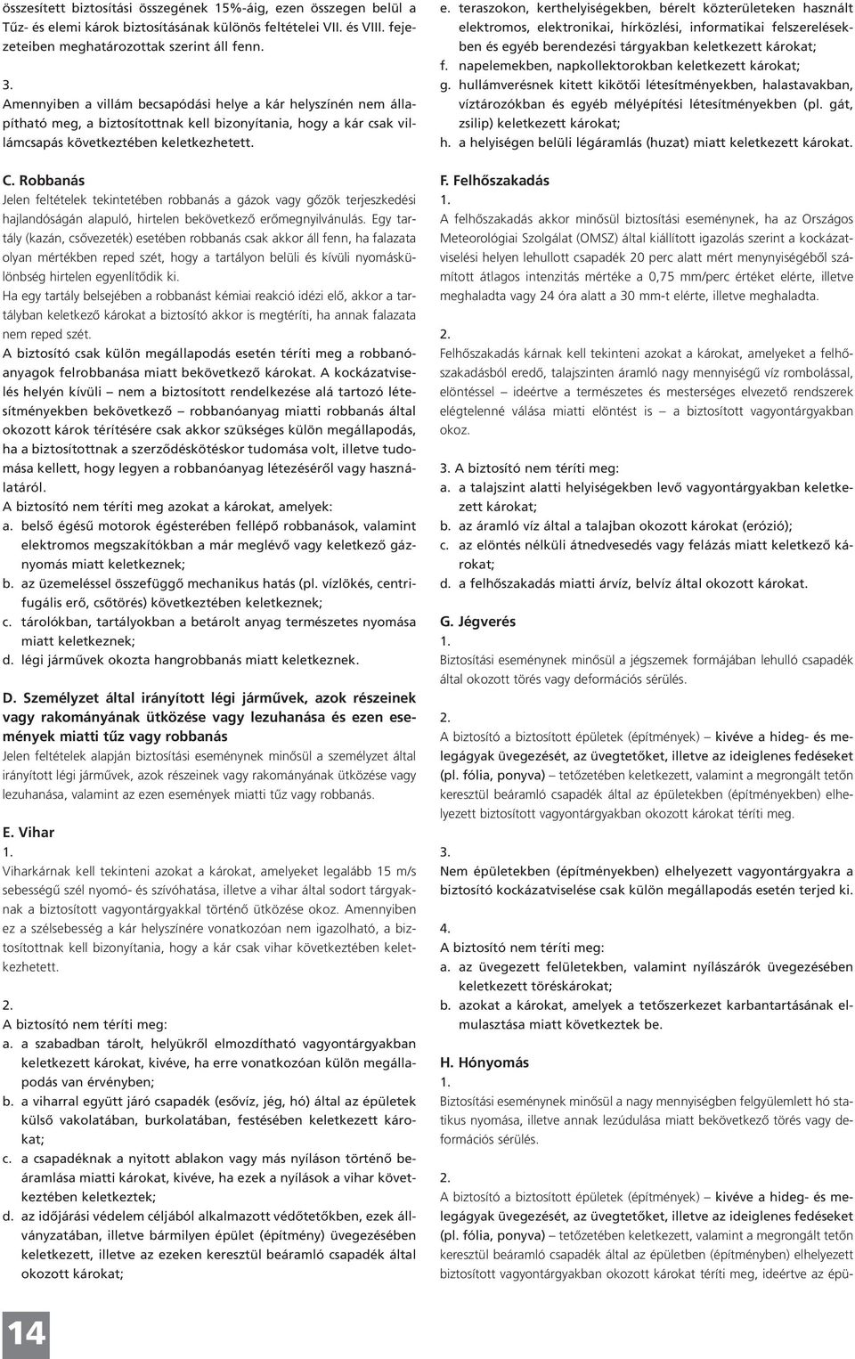 teraszokon, kerthelyiségekben, bérelt közterületeken használt elektromos, elektronikai, hírközlési, informatikai felszerelésekben és egyéb berendezési tárgyakban keletkezett károkat; f.