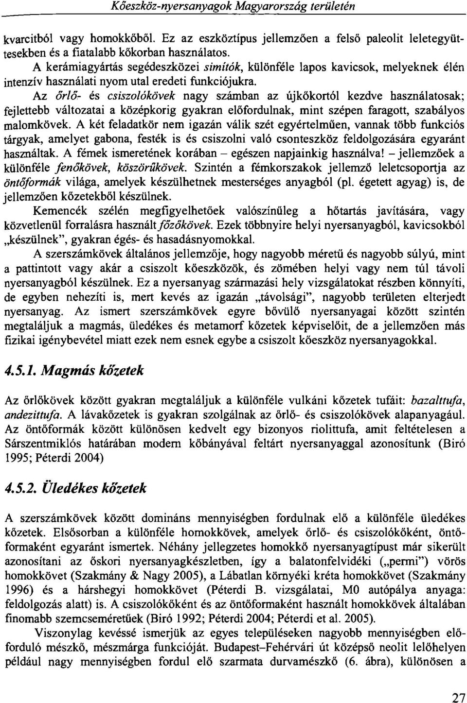 Az őrlő- és csiszolókövek nagy számban az újkőkortól kezdve használatosak; fejlettebb változatai a középkorig gyakran előfordulnak, mint szépen faragott, szabályos malomkövek.