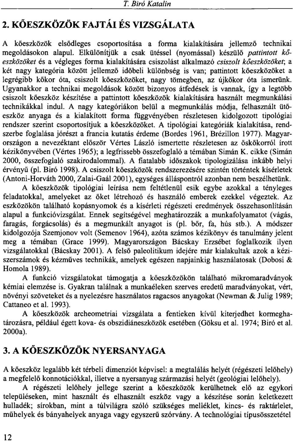 különbség is van; pattintott kőeszközöket a legrégibb kőkor óta, csiszolt kőeszközöket, nagy tömegben, az újkőkor óta ismerünk.