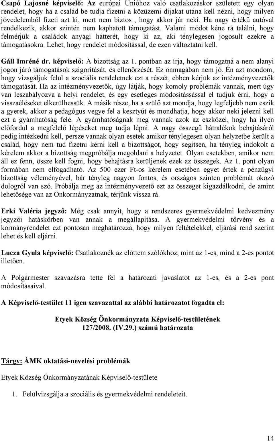 Valami módot kéne rá találni, hogy felmérjük a családok anyagi hátterét, hogy ki az, aki ténylegesen jogosult ezekre a támogatásokra. Lehet, hogy rendelet módosítással, de ezen változtatni kell.