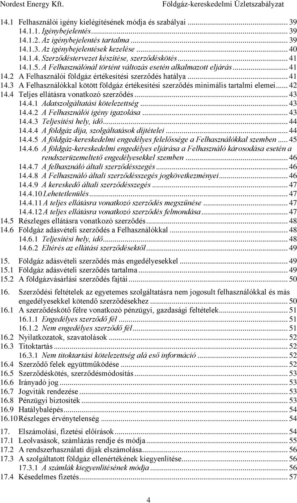 .. 42 14.4 Teljes ellátásra vonatkozó szerződés... 43 14.4.1 Adatszolgáltatási kötelezettség... 43 14.4.2 A Felhasználói igény igazolása... 43 14.4.3 Teljesítési hely, idő... 44 14.4.4 A földgáz díja, szolgáltatások díjtételei.