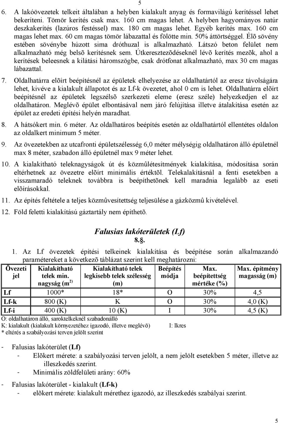 Élõ sövény estében sövénybe húzott sima dróthuzal is alkalmazható. Látszó beton felület nem alkalmazható még belsõ kerítésnek sem.