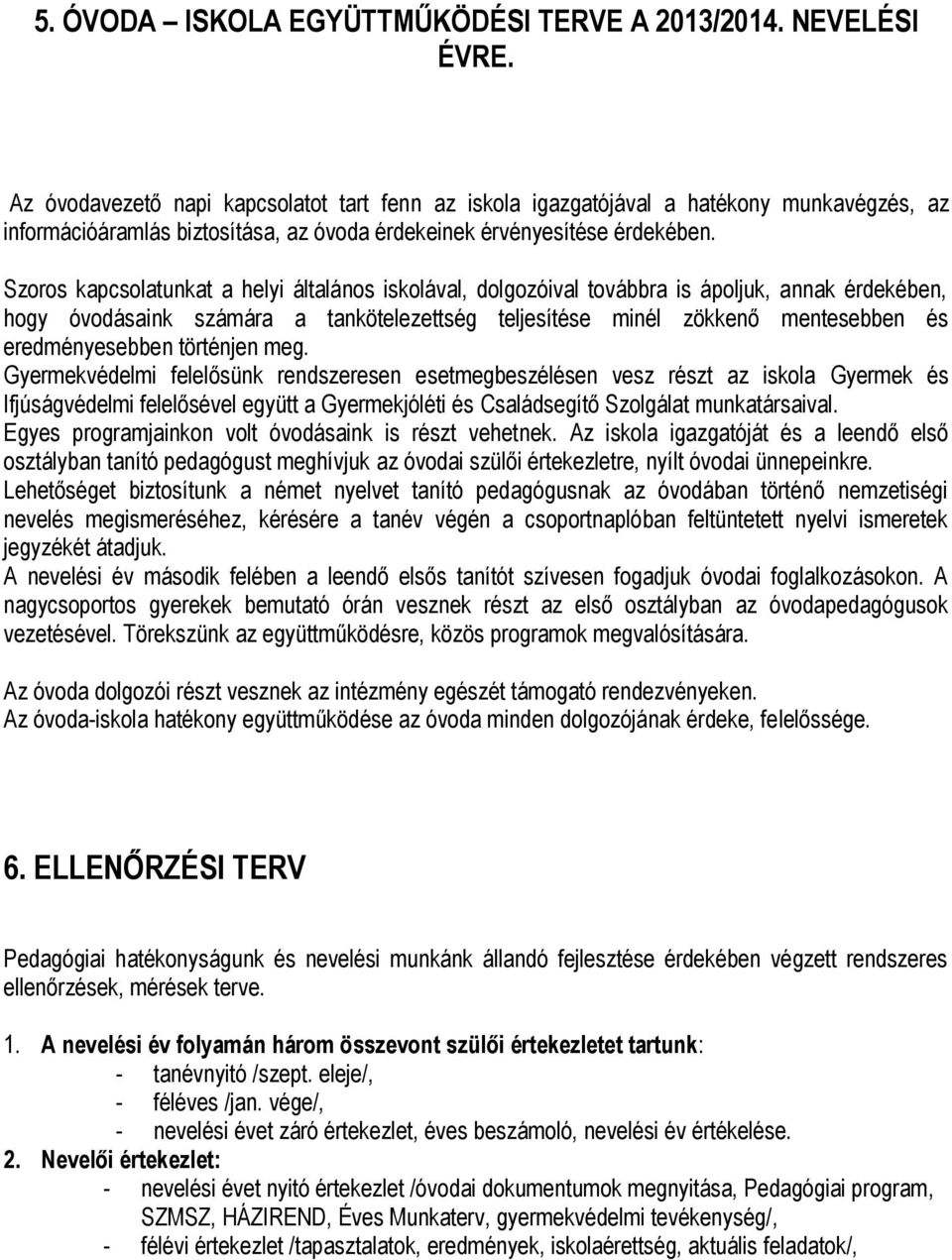 Szoros kapcsolatunkat a helyi általános iskolával, dolgozóival továbbra is ápoljuk, annak érdekében, hogy óvodásaink számára a tankötelezettség teljesítése minél zökkenő mentesebben és