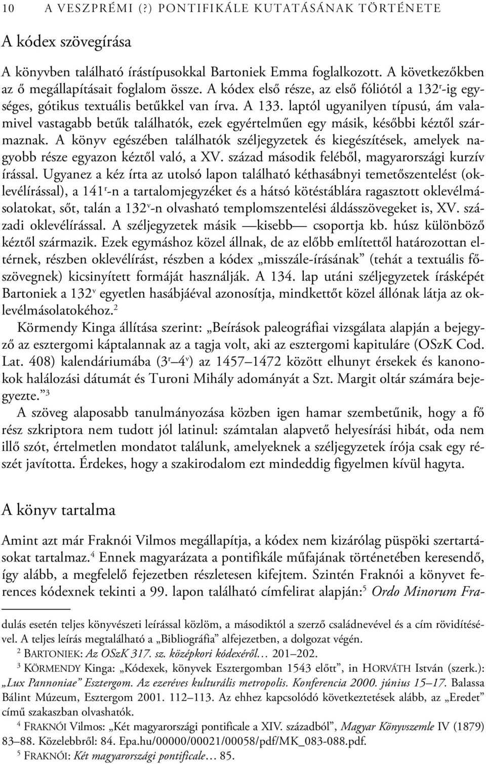 laptól ugyanilyen típusú, ám valamivel vastagabb betűk találhatók, ezek egyértelműen egy másik, későbbi kéztől származnak.