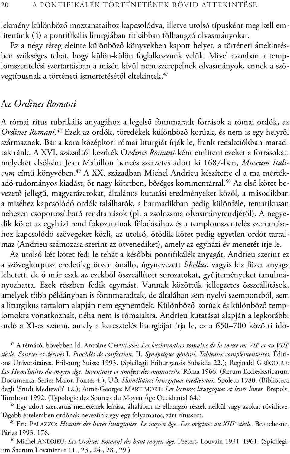 Mivel azonban a templomszentelési szertartásban a misén kívül nem szerepelnek olvasmányok, ennek a szövegtípusnak a történeti ismertetésétől eltekintek.