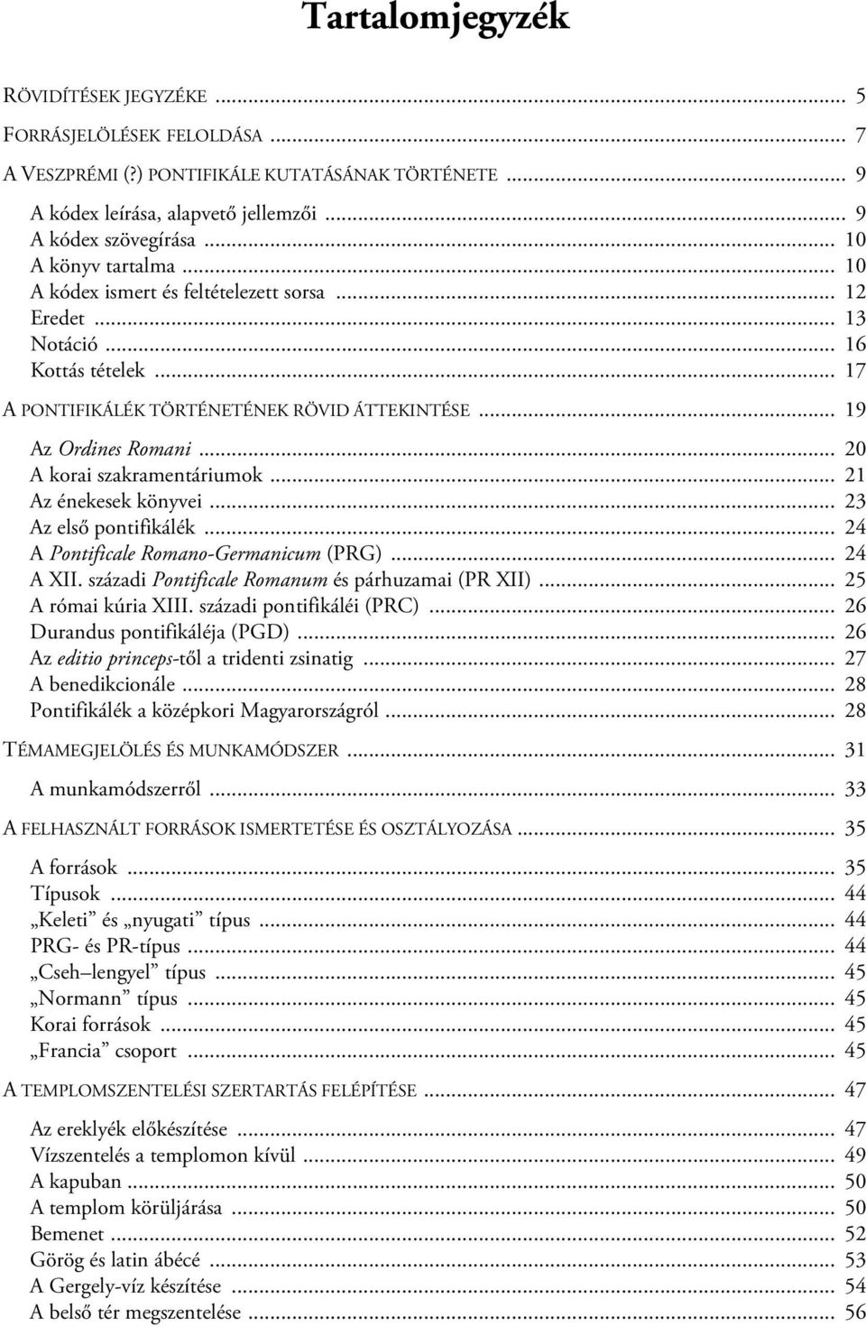 .. 20 A korai szakramentáriumok... 21 Az énekesek könyvei... 23 Az első pontifikálék... 24 A Pontificale Romano-Germanicum (PRG)... 24 A XII. századi Pontificale Romanum és párhuzamai (PR XII).