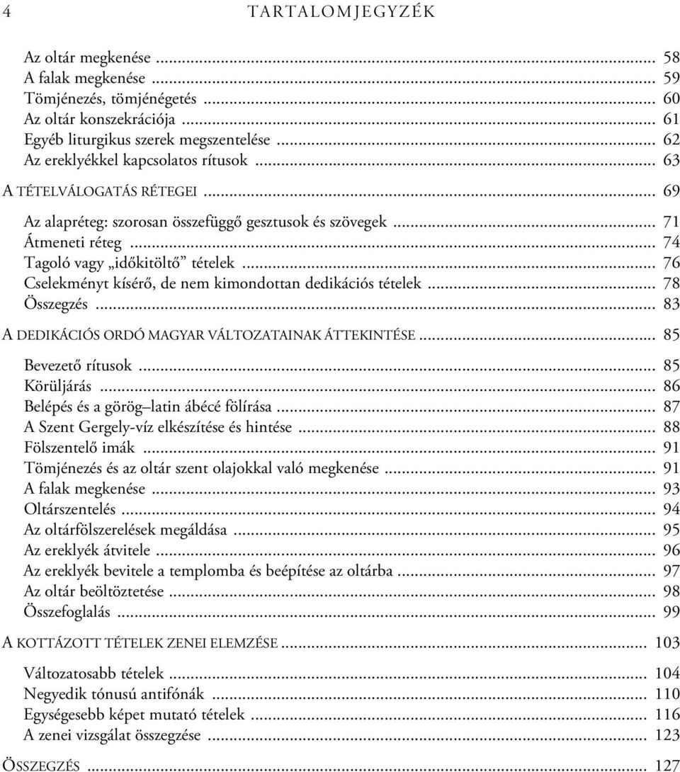 .. 76 Cselekményt kísérő, de nem kimondottan dedikációs tételek... 78 Összegzés... 83 A DEDIKÁCIÓS ORDÓ MAGYAR VÁLTOZATAINAK ÁTTEKINTÉSE... 85 Bevezető rítusok... 85 Körüljárás.