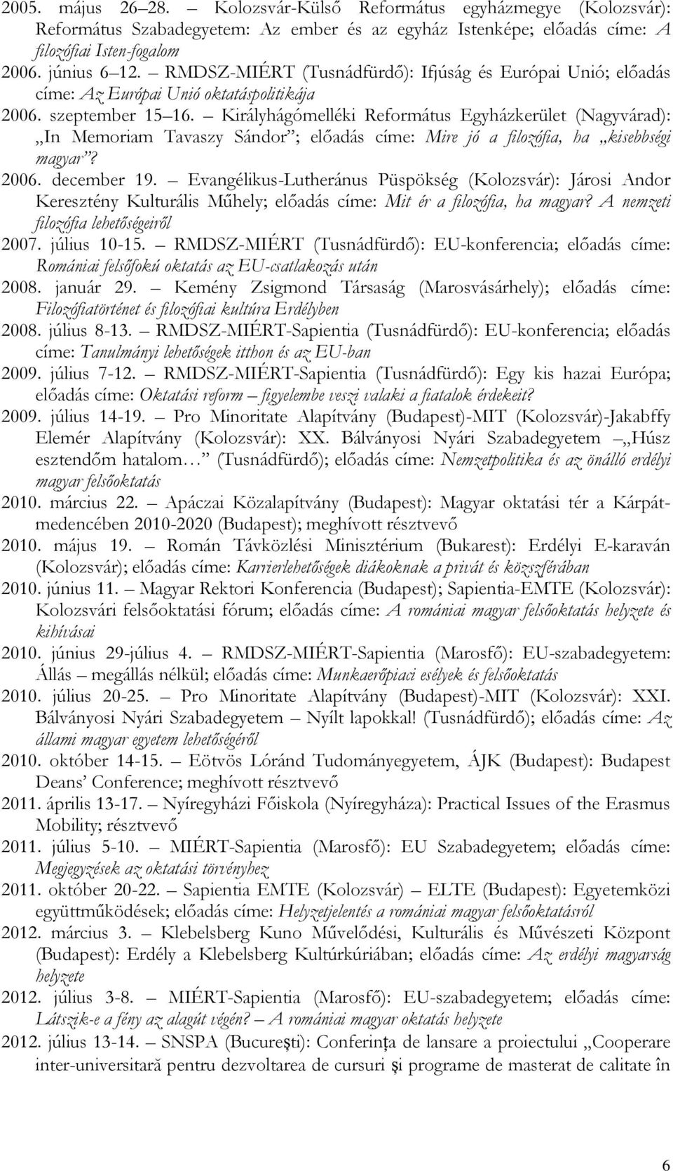 Királyhágómelléki Református Egyházkerület (Nagyvárad): In Memoriam Tavaszy Sándor ; előadás címe: Mire jó a filozófia, ha kisebbségi magyar? 2006. december 19.