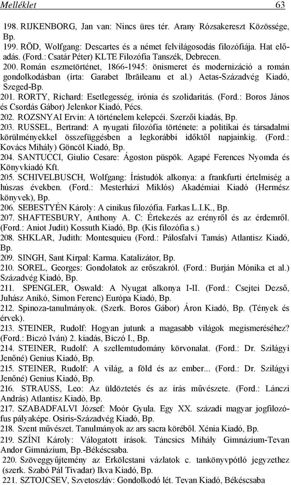 ) Aetas-Századvég Kiadó, Szeged- 201. RORTY, Richard: Esetlegesség, irónia és szolidaritás. (Ford.: Boros János és Csordás Gábor) Jelenkor Kiadó, Pécs. 202. ROZSNYAI Ervin: A történelem kelepcéi.