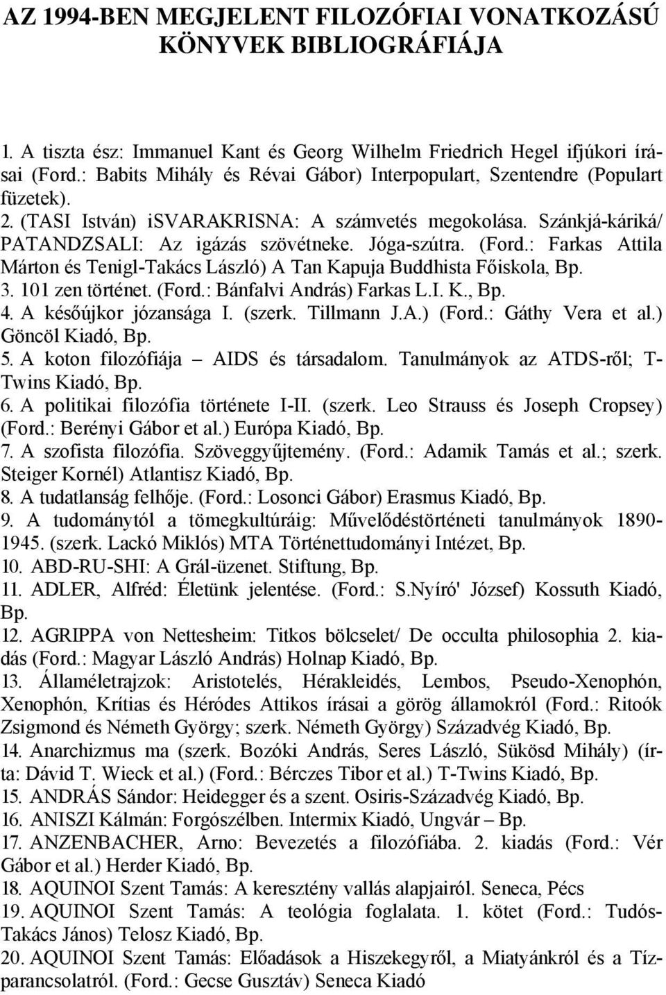 (Ford.: Farkas Attila Márton és Tenigl-Takács László) A Tan Kapuja Buddhista Főiskola, 3. 101 zen történet. (Ford.: Bánfalvi András) Farkas L.I. K., 4. A későújkor józansága I. (szerk. Tillmann J.A.) (Ford.