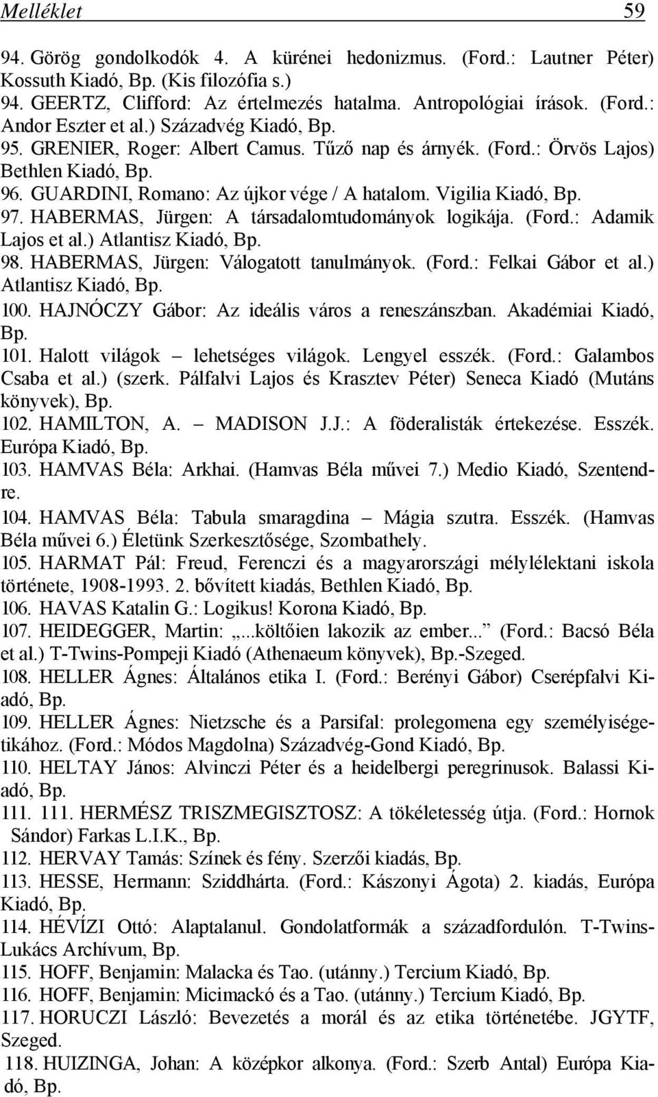 HABERMAS, Jürgen: A társadalomtudományok logikája. (Ford.: Adamik Lajos et al.) Atlantisz Kiadó, 98. HABERMAS, Jürgen: Válogatott tanulmányok. (Ford.: Felkai Gábor et al.) Atlantisz Kiadó, 100.