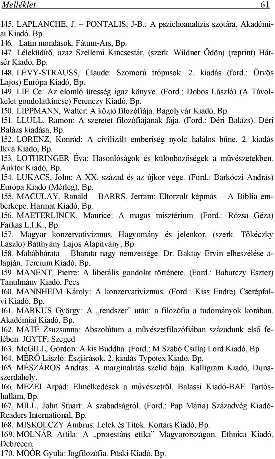 : Dobos László) (A Távolkelet gondolatkincse) Ferenczy Kiadó, 150. LIPPMANN, Walter: A közjó filozófiája. Bagolyvár Kiadó, 151. LLULL, Ramon: A szeretet filozófiájának fája. (Ford.: Déri Balázs).