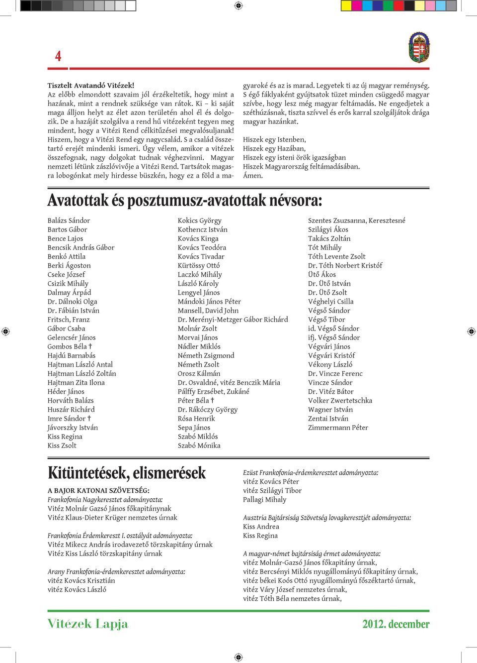 Hiszem, hogy a Vitézi Rend egy nagycsalád. S a család összetartó erejét mindenki ismeri. Úgy vélem, amikor a vitézek összefognak, nagy dolgokat tudnak véghezvinni.