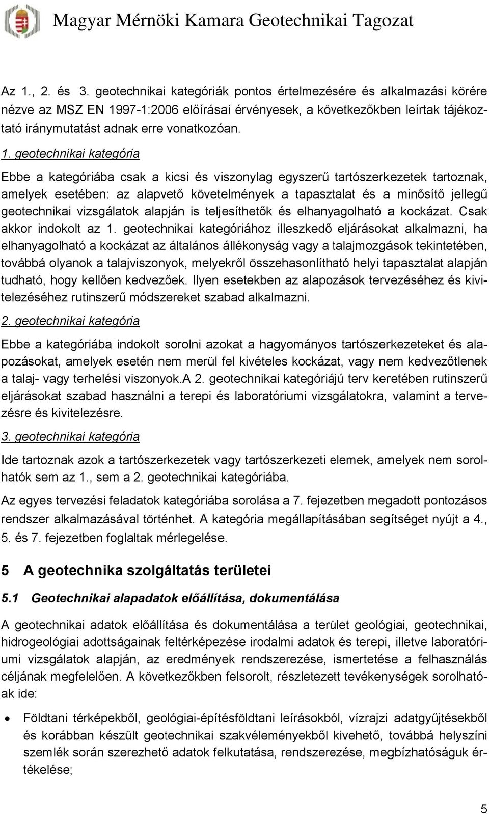 Ebbe a kategóriábaa csak a kicsi és viszonylag egyszerű tartószerkezetek tartoznak, amelyek esetében: az alapvető követelmények a tapasztalat és a minősítő jellegű geotechnikai vizsgálatok alapján is