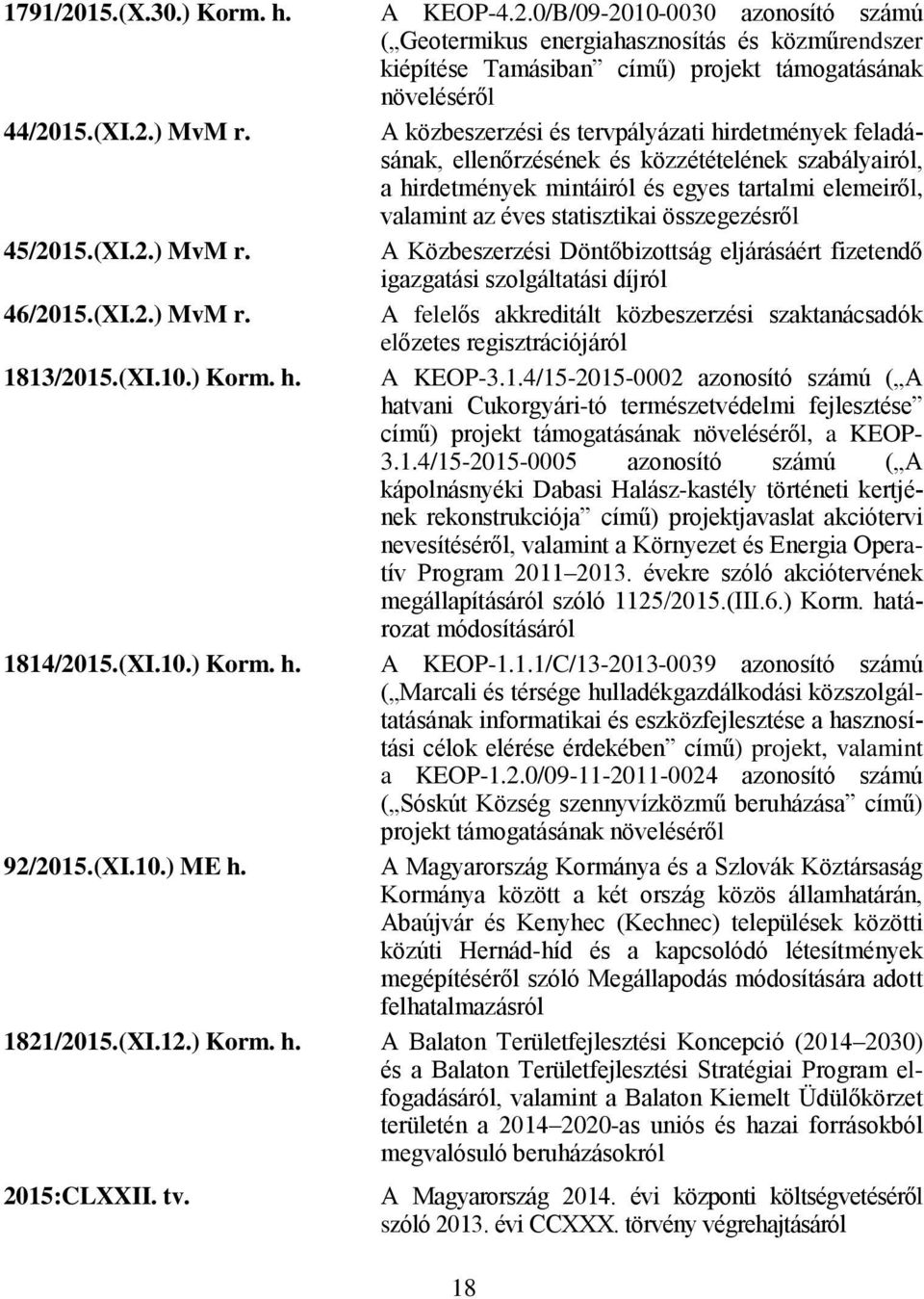 összegezésről 45/2015.(XI.2.) MvM r. A Közbeszerzési Döntőbizottság eljárásáért fizetendő igazgatási szolgáltatási díjról 46/2015.(XI.2.) MvM r. A felelős akkreditált közbeszerzési szaktanácsadók előzetes regisztrációjáról 1813/2015.