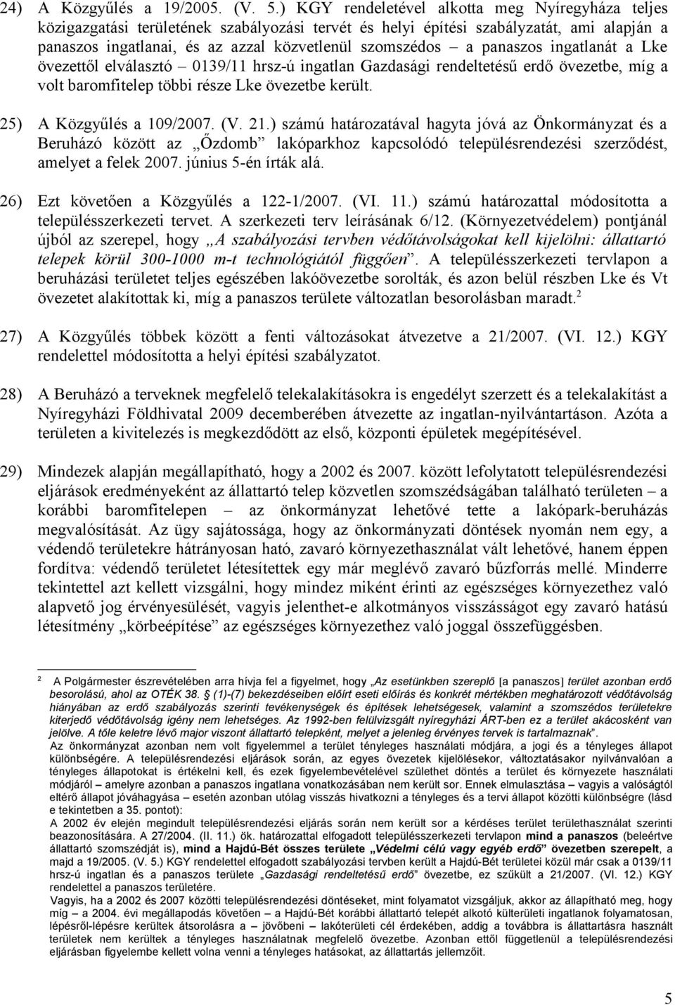 panaszos ingatlanát a Lke övezettől elválasztó 0139/11 hrsz-ú ingatlan Gazdasági rendeltetésű erdő övezetbe, míg a volt baromfitelep többi része Lke övezetbe került. 25) A Közgyűlés a 109/2007. (V.