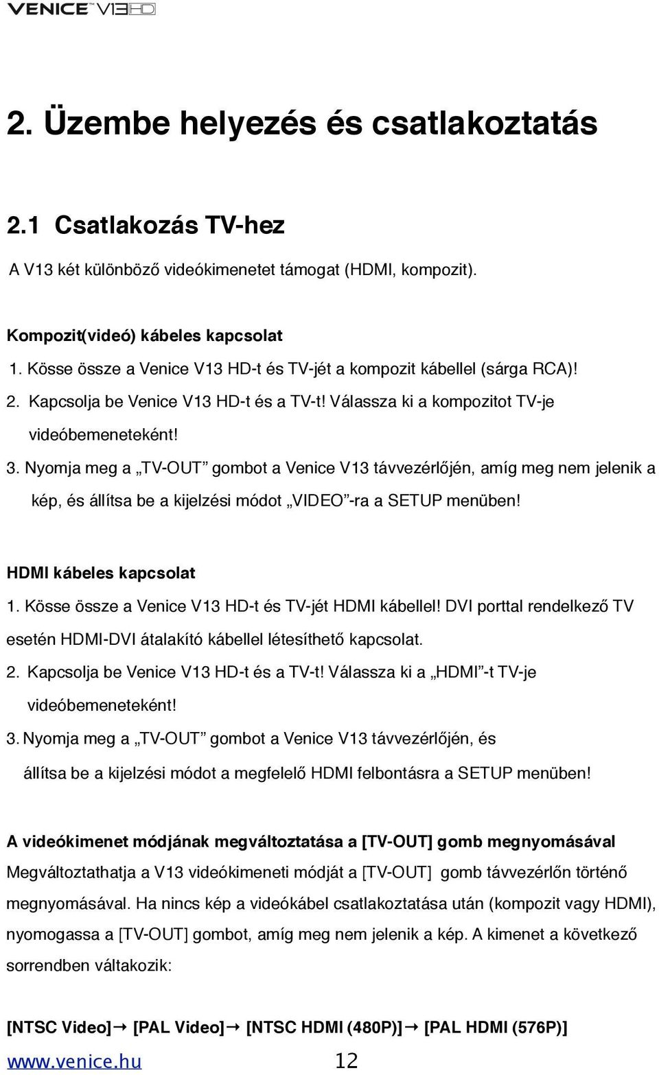 Nyomja meg a TV-OUT gombot a Venice V13 távvezérlőjén, amíg meg nem jelenik a kép, és állítsa be a kijelzési módot VIDEO -ra a SETUP menüben! HDMI kábeles kapcsolat 1.