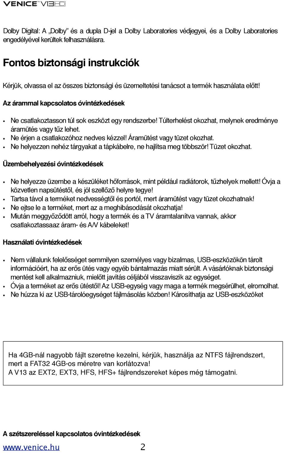 Az árammal kapcsolatos óvintézkedések Ne csatlakoztasson túl sok eszközt egy rendszerbe! Túlterhelést okozhat, melynek eredménye áramütés vagy tűz lehet. Ne érjen a csatlakozóhoz nedves kézzel!