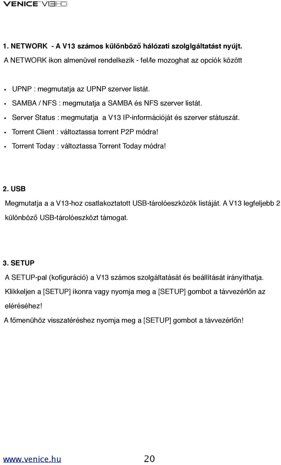 Torrent Today : változtassa Torrent Today módra! 2. USB Megmutatja a a V13-hoz csatlakoztatott USB-tárolóeszközök listáját. A V13 legfeljebb 2 különböző USB-tárolóeszközt támogat. 3.