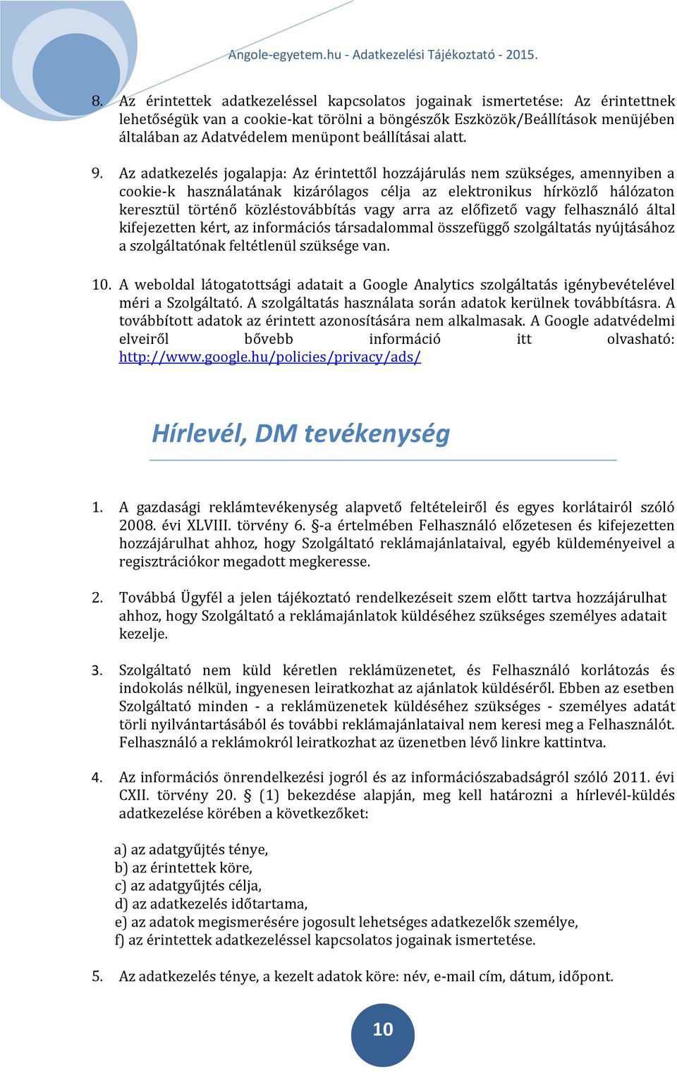 Az adatkezelés jogalapja: Az érintettől hozzájárulás nem szükséges, amennyiben a cookie-k használatának kizárólagos célja az elektronikus hírközlő hálózaton keresztül történő közléstovábbítás vagy