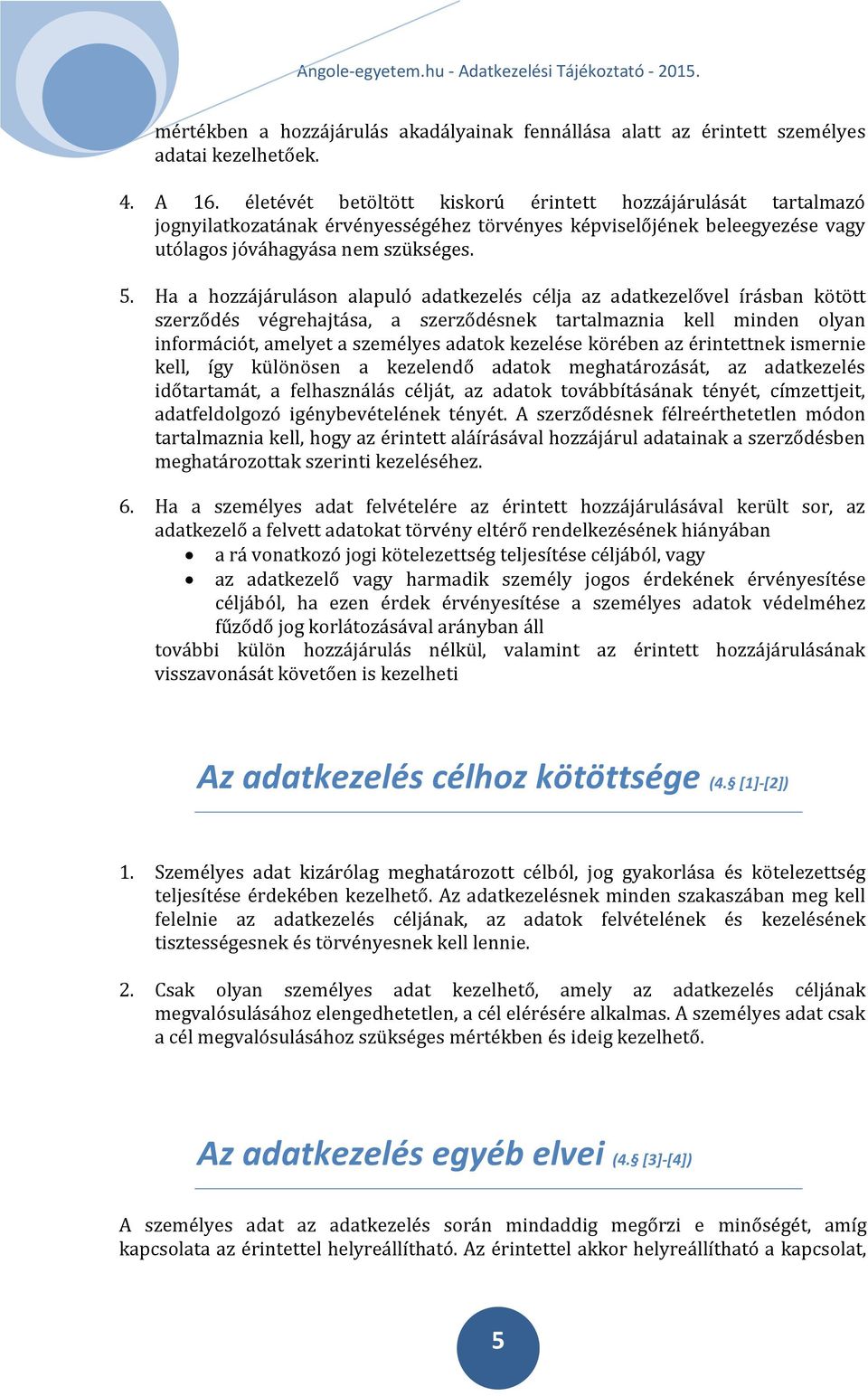 Ha a hozzájáruláson alapuló adatkezelés célja az adatkezelővel írásban kötött szerződés végrehajtása, a szerződésnek tartalmaznia kell minden olyan információt, amelyet a személyes adatok kezelése