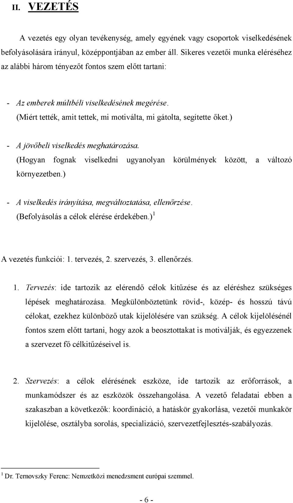 (Miért tették, amit tettek, mi motiválta, mi gátolta, segítette őket.) - A jövőbeli viselkedés meghatározása. (Hogyan fognak viselkedni ugyanolyan körülmények között, a változó környezetben.