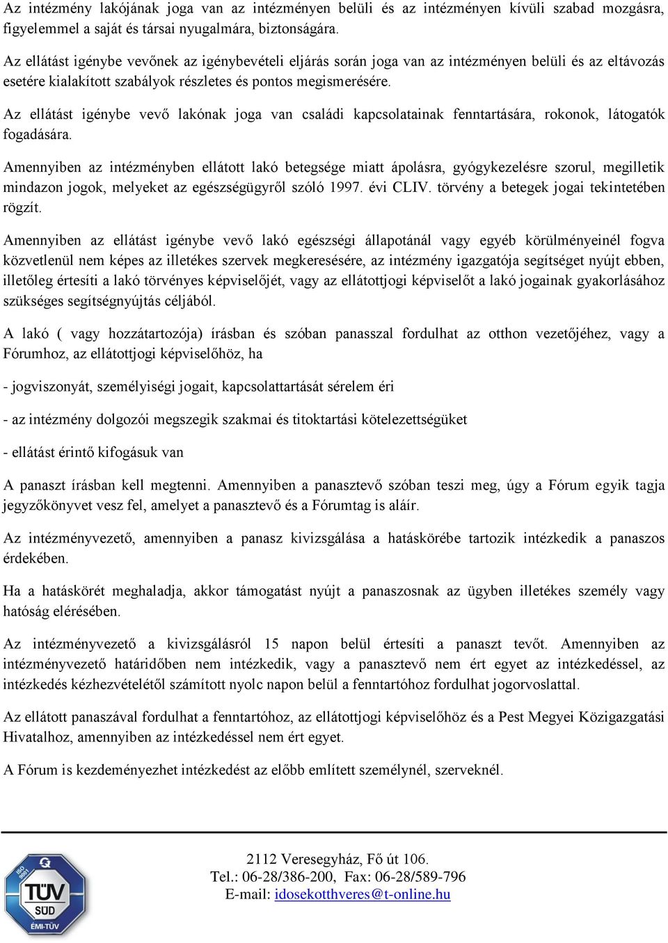 Az ellátást igénybe vevő lakónak joga van családi kapcsolatainak fenntartására, rokonok, látogatók fogadására.