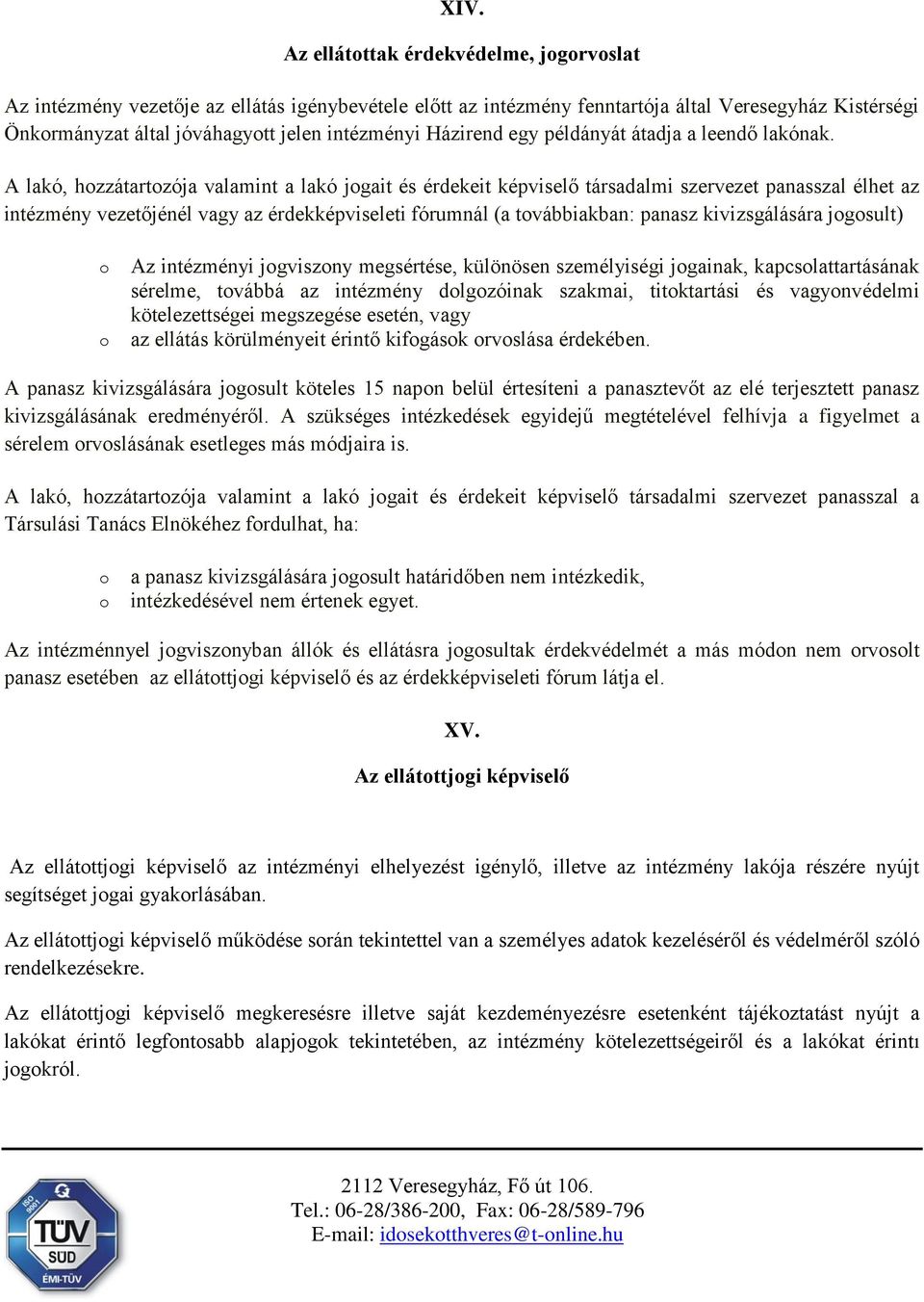 A lakó, hozzátartozója valamint a lakó jogait és érdekeit képviselő társadalmi szervezet panasszal élhet az intézmény vezetőjénél vagy az érdekképviseleti fórumnál (a továbbiakban: panasz