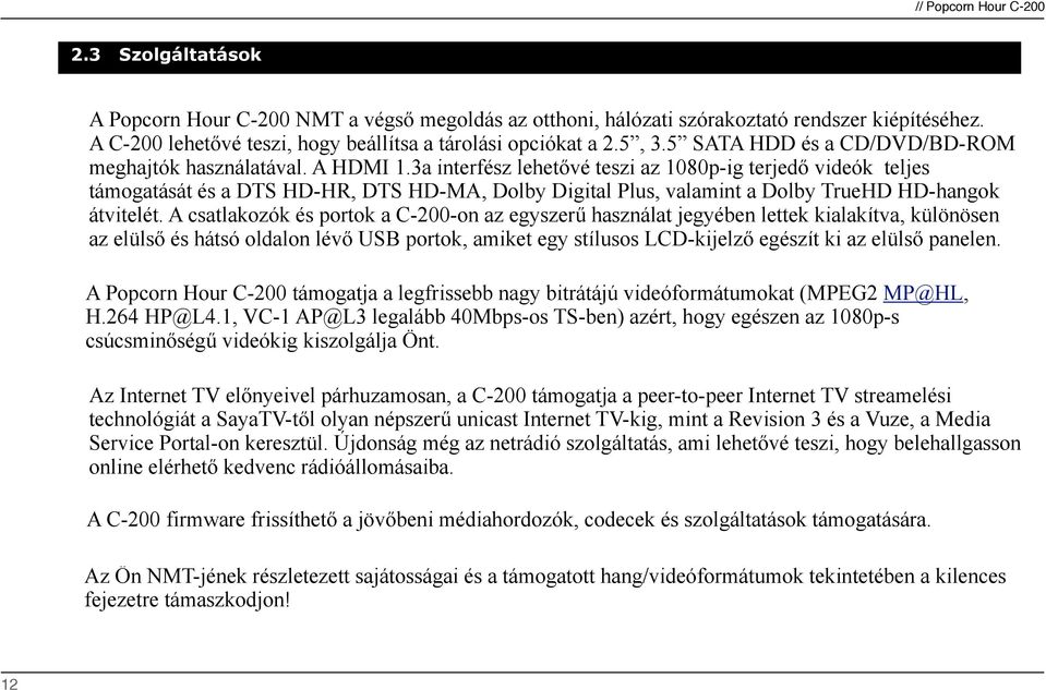 videók teljes támogatását és a DTS HD-HR, DTS HD-MA, Dolby Digital Plus, valamint a Dolby TrueHD HD-hangok átvitelét.