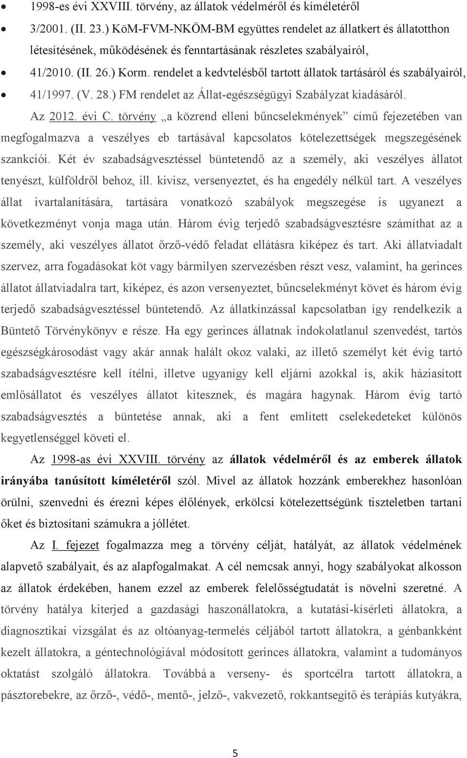 rendelet a kedvtelésből tartott állatok tartásáról és szabályairól, 41/1997. (V. 28.) FM rendelet az Állat-egészségügyi Szabályzat kiadásáról. Az 2012. évi C.