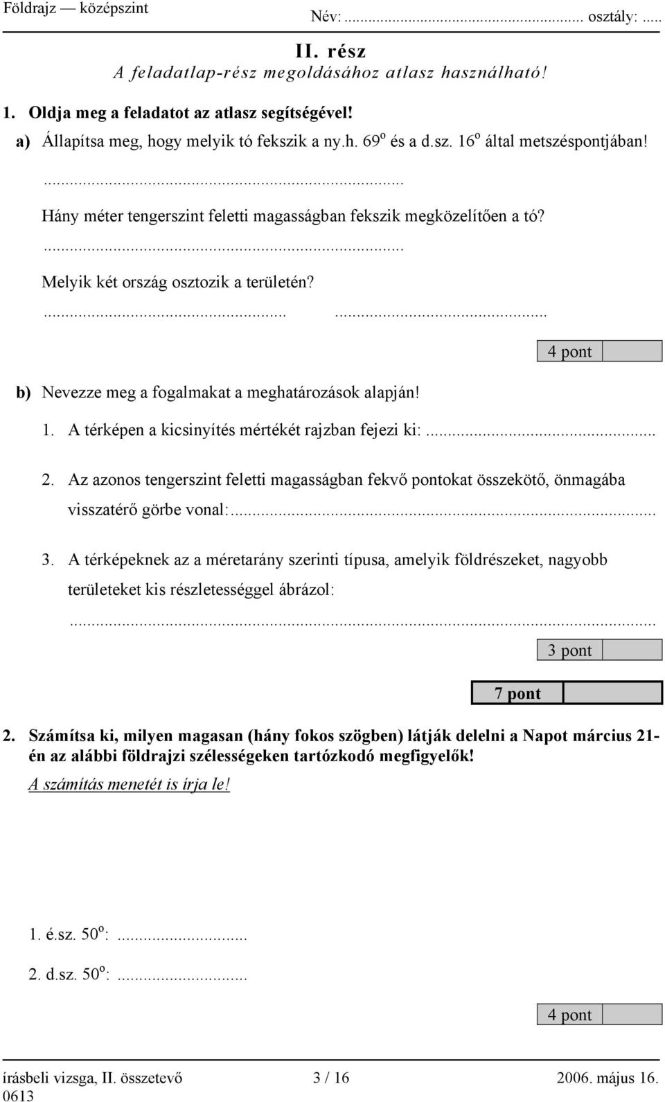 A térképen a kicsinyítés mértékét rajzban fejezi ki:... 2. Az azonos tengerszint feletti magasságban fekvő pontokat összekötő, önmagába visszatérő görbe vonal:... 3.