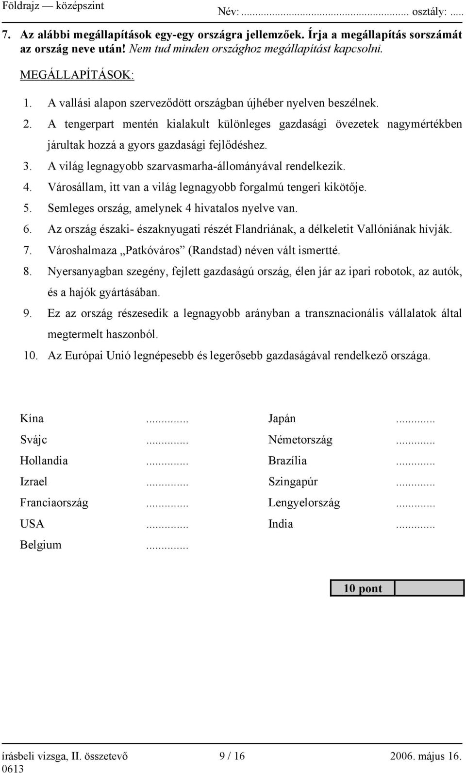 A világ legnagyobb szarvasmarha-állományával rendelkezik. 4. Városállam, itt van a világ legnagyobb forgalmú tengeri kikötője. 5. Semleges ország, amelynek 4 hivatalos nyelve van. 6.