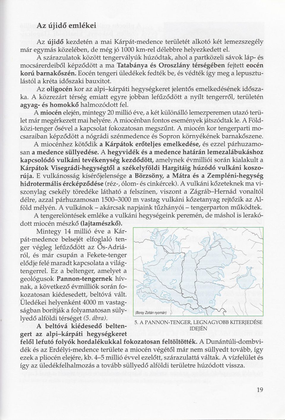 Eocén tengeri üledékek fedték be, és védték így meg a lepusztulástói a kréta idoszaki bauxitot. Az oligocén kor az alpi-kárpáti hegységkeret jelentos emelkedésének idoszaka.