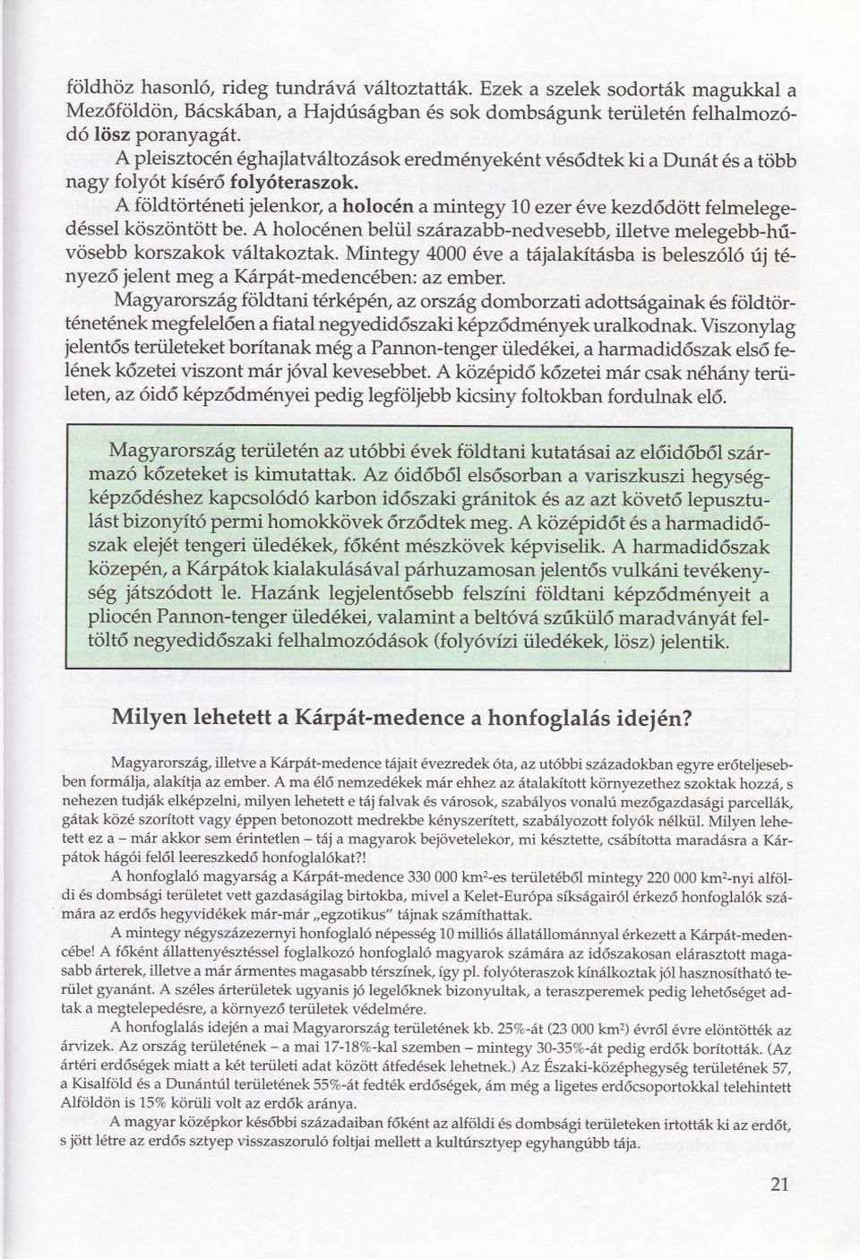 A földtörténeti jelenkor, a holocén a mintegy 10 ezer éve kezdódött felmelegedéssei köszöntött be. A holocénen belül szárazabb-nedvesebb, illetve melegebb-húvösebb korszakok váltakoz tak.