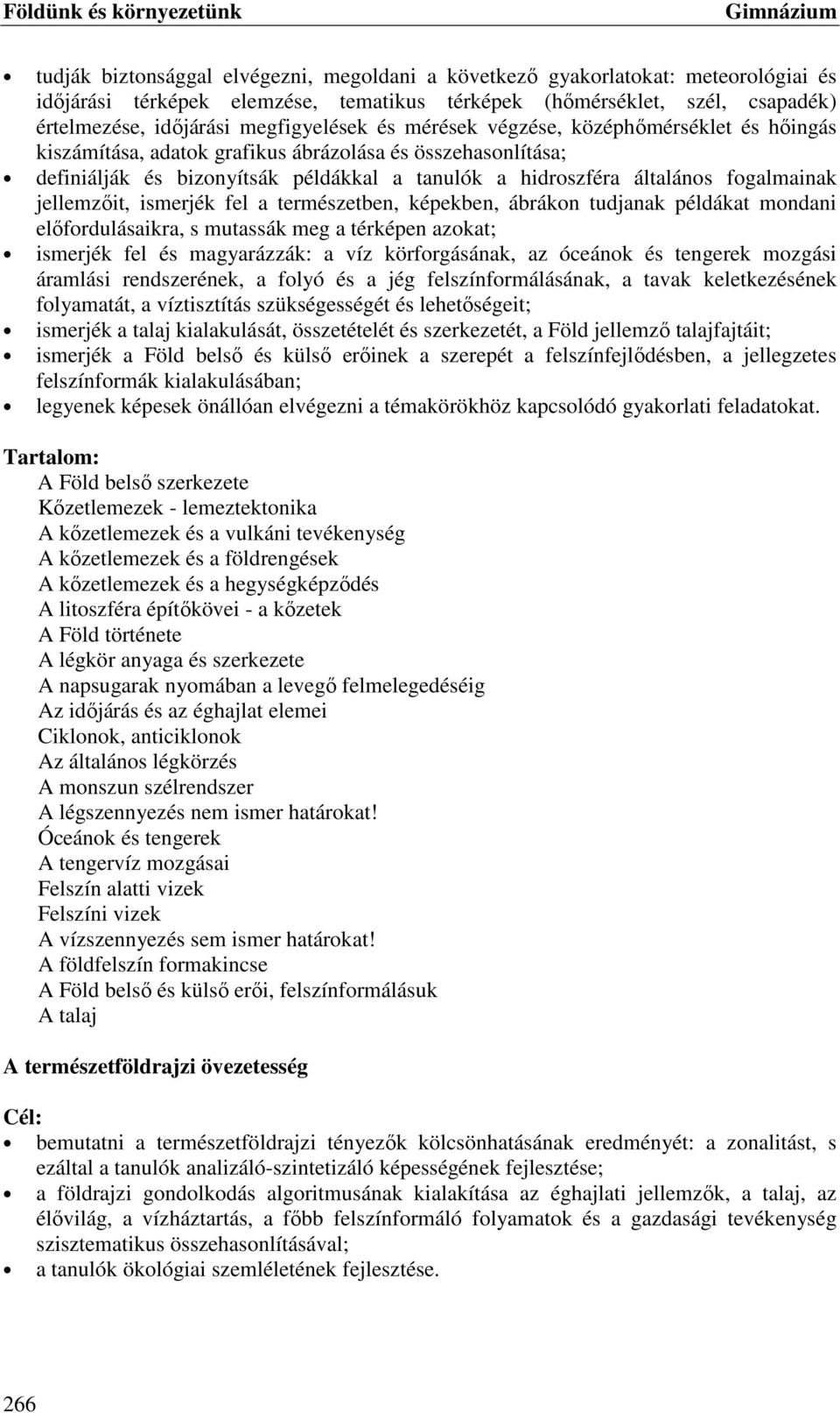 fogalmainak jellemzőit, ismerjék fel a természetben, képekben, ábrákon tudjanak példákat mondani előfordulásaikra, s mutassák meg a térképen azokat; ismerjék fel és magyarázzák: a víz körforgásának,