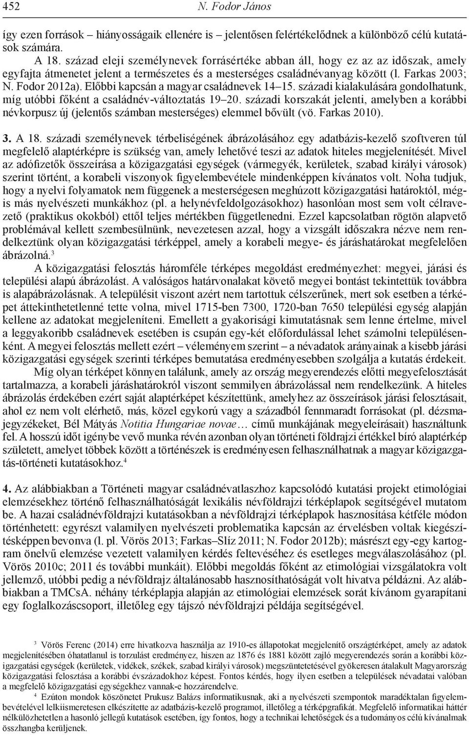 Előbbi kapcsán a magyar családnevek 14 15. századi kialakulására gondolhatunk, míg utóbbi főként a családnév-változtatás 19 20.