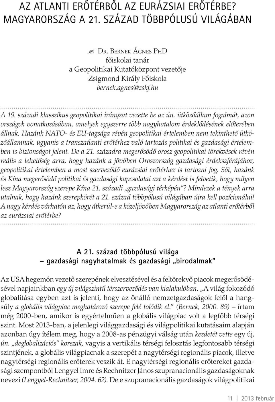 Hazánk NATO- és EU-tagsága révén geopolitikai értelemben nem tekinthető ütközőállamnak, ugyanis a transzatlanti erőtérhez való tartozás politikai és gazdasági értelemben is biztonságot jelent.