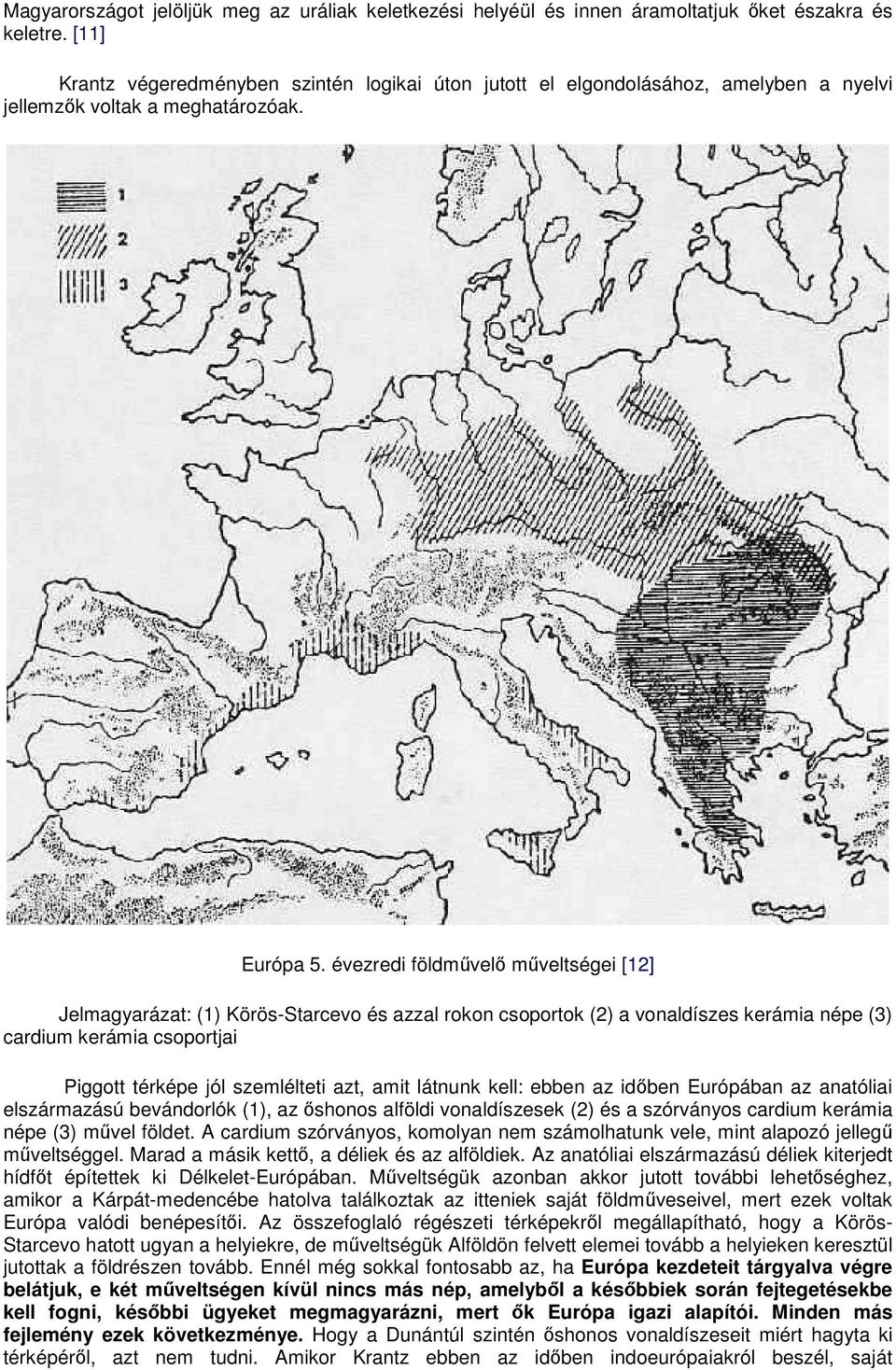 évezredi földművelő műveltségei [12] Jelmagyarázat: (1) Körös-Starcevo és azzal rokon csoportok (2) a vonaldíszes kerámia népe (3) cardium kerámia csoportjai Piggott térképe jól szemlélteti azt, amit