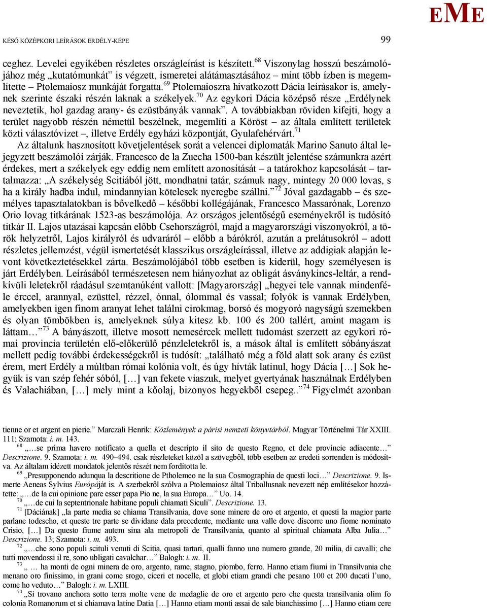 69 Ptolemaioszra hivatkozott Dácia leírásakor is, amelynek szerinte északi részén laknak a székelyek. 70 Az egykori Dácia középső része rdélynek neveztetik, hol gazdag arany- és ezüstbányák vannak.