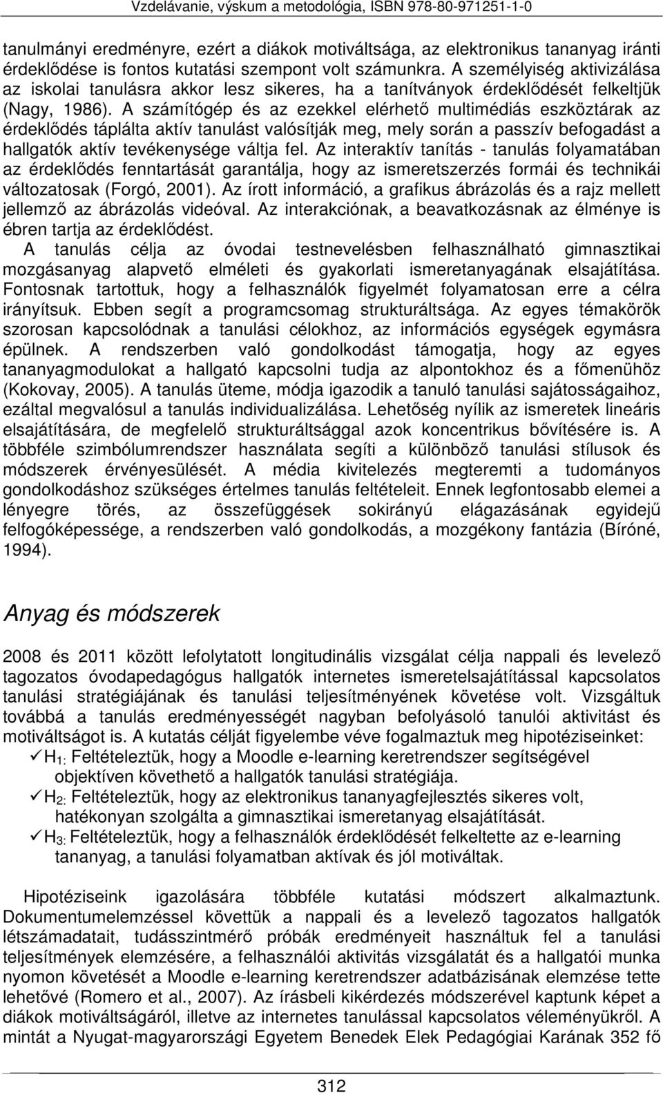 A számítógép és az ezekkel elérhető multimédiás eszköztárak az érdeklődés táplálta aktív tanulást valósítják meg, mely során a passzív befogadást a hallgatók aktív tevékenysége váltja fel.