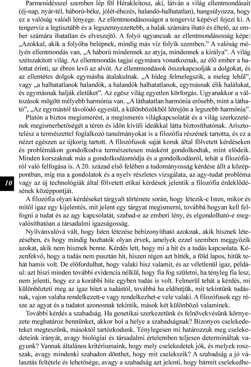 A folyó ugyancsak az ellentmondásosság képe: Azokkal, akik a folyóba belépnek, mindig más víz folyik szemben. A valóság mélyén ellentmondás van, A háború mindennek az atyja, mindennek a királya.