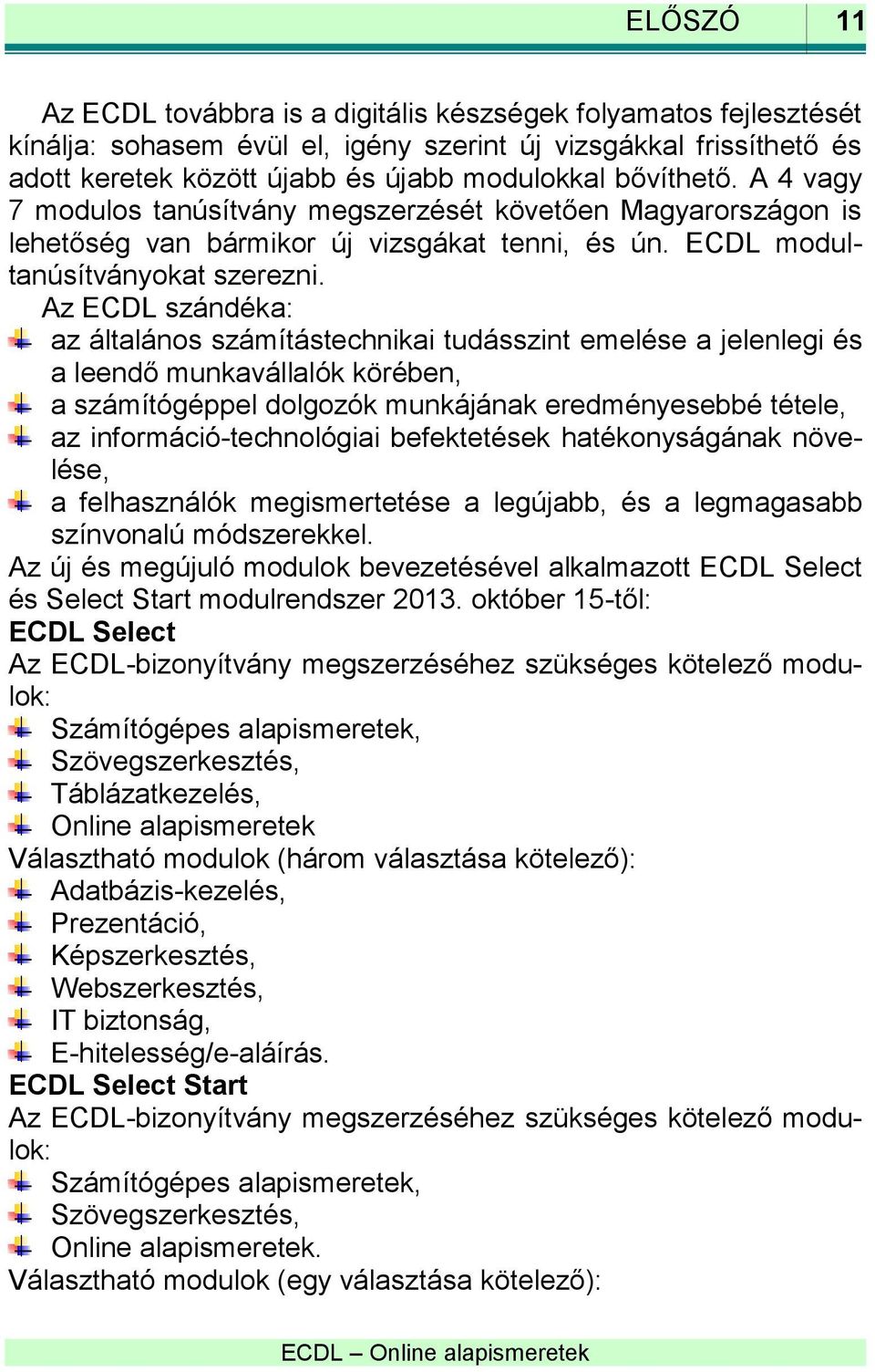 Az ECDL szándéka: az általános számítástechnikai tudásszint emelése a jelenlegi és a leendő munkavállalók körében, a számítógéppel dolgozók munkájának eredményesebbé tétele, az